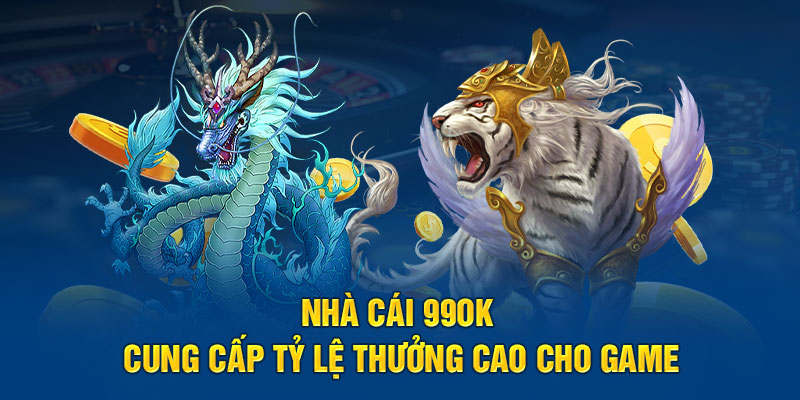 Nhà cái 99OK cung cấp tỷ lệ thưởng cao cho game