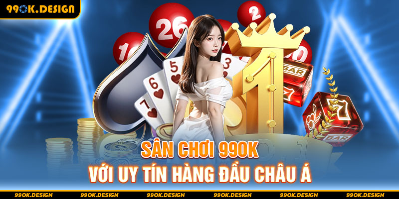 Sân chơi 99OK với uy tín hàng đầu châu Á